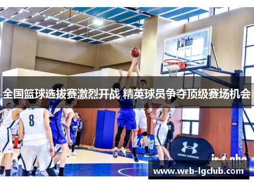 全国篮球选拔赛激烈开战 精英球员争夺顶级赛场机会