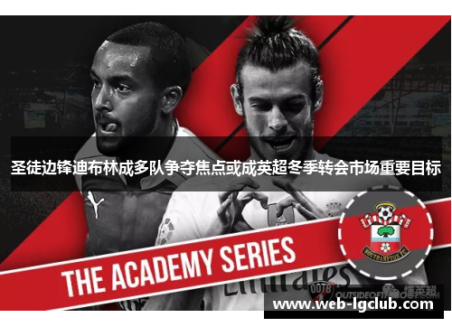 圣徒边锋迪布林成多队争夺焦点或成英超冬季转会市场重要目标