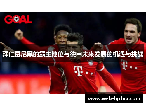 拜仁慕尼黑的霸主地位与德甲未来发展的机遇与挑战