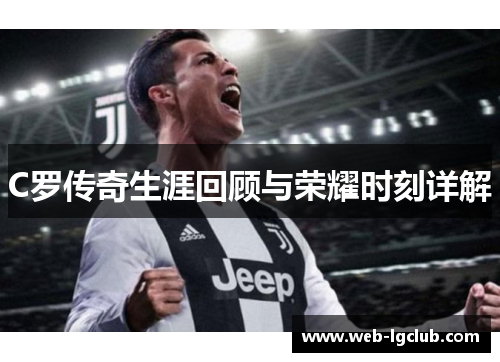 C罗传奇生涯回顾与荣耀时刻详解