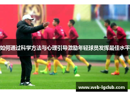 如何通过科学方法与心理引导激励年轻球员发挥最佳水平
