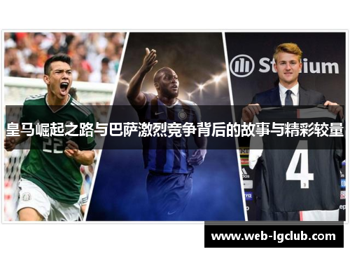 皇马崛起之路与巴萨激烈竞争背后的故事与精彩较量