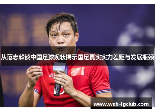 从范志毅谈中国足球现状揭示国足真实实力差距与发展瓶颈