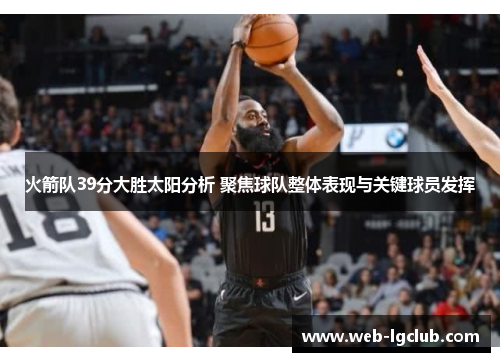 火箭队39分大胜太阳分析 聚焦球队整体表现与关键球员发挥