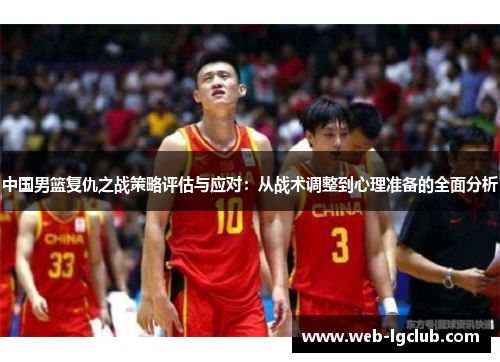 中国男篮复仇之战策略评估与应对：从战术调整到心理准备的全面分析