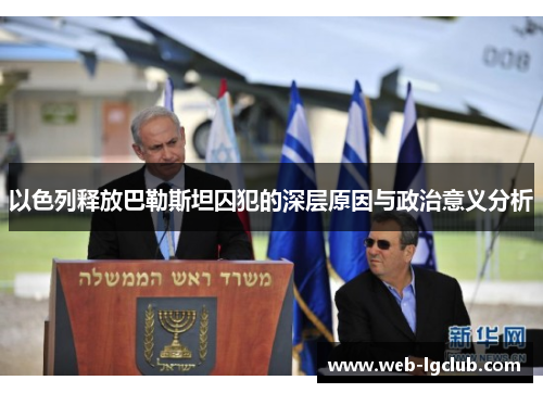 以色列释放巴勒斯坦囚犯的深层原因与政治意义分析
