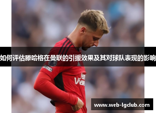 如何评估滕哈格在曼联的引援效果及其对球队表现的影响