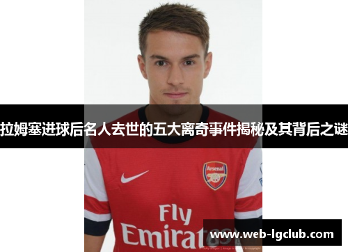 拉姆塞进球后名人去世的五大离奇事件揭秘及其背后之谜