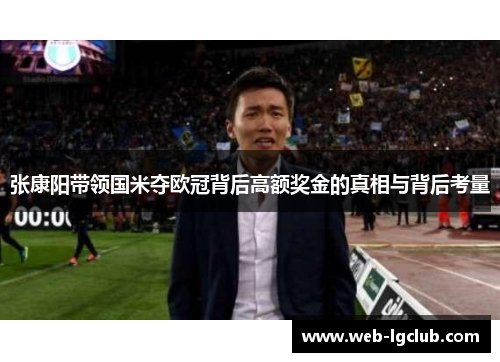 张康阳带领国米夺欧冠背后高额奖金的真相与背后考量