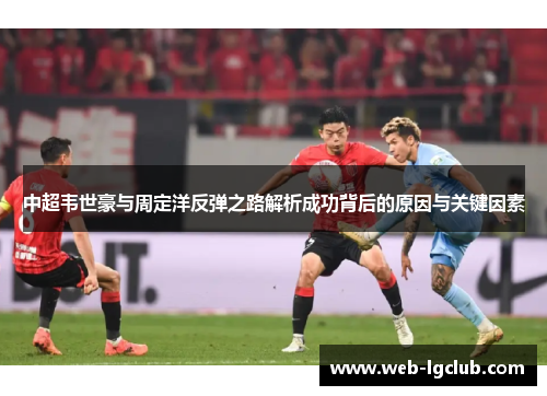 中超韦世豪与周定洋反弹之路解析成功背后的原因与关键因素