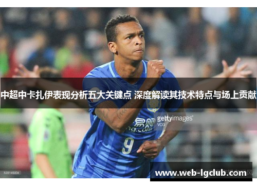 中超中卡扎伊表现分析五大关键点 深度解读其技术特点与场上贡献