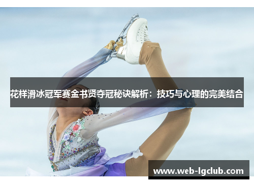 花样滑冰冠军赛金书贤夺冠秘诀解析：技巧与心理的完美结合