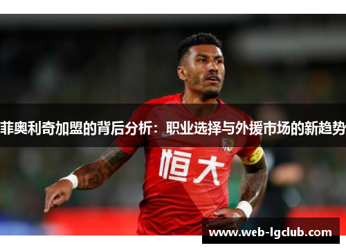 菲奥利奇加盟的背后分析：职业选择与外援市场的新趋势
