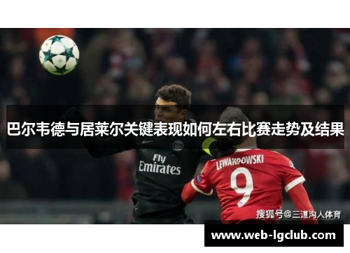 巴尔韦德与居莱尔关键表现如何左右比赛走势及结果