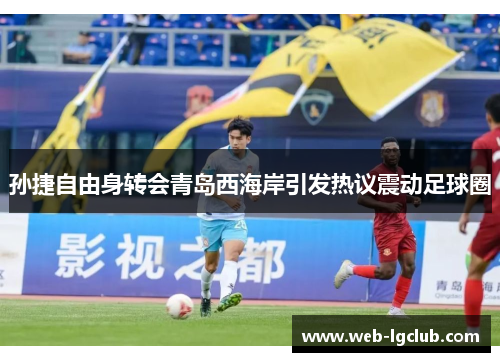 孙捷自由身转会青岛西海岸引发热议震动足球圈