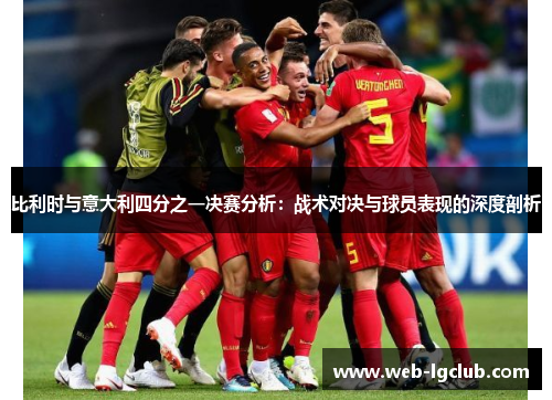 比利时与意大利四分之一决赛分析：战术对决与球员表现的深度剖析