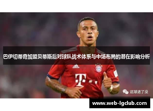巴伊切蒂奇加盟贝蒂斯后对球队战术体系与中场布局的潜在影响分析