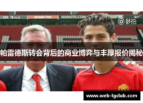 帕雷德斯转会背后的商业博弈与丰厚报价揭秘