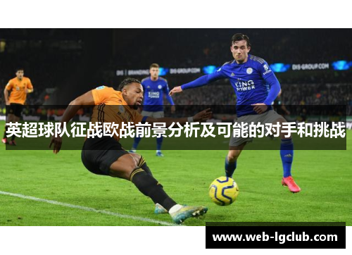 英超球队征战欧战前景分析及可能的对手和挑战