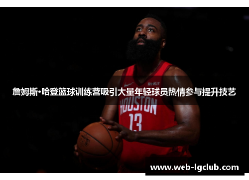 詹姆斯·哈登篮球训练营吸引大量年轻球员热情参与提升技艺