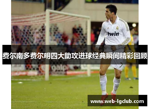 费尔南多费尔明四大助攻进球经典瞬间精彩回顾