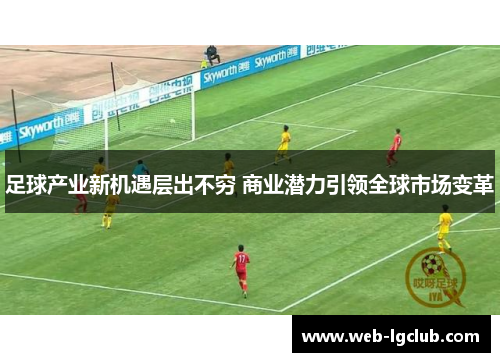 足球产业新机遇层出不穷 商业潜力引领全球市场变革