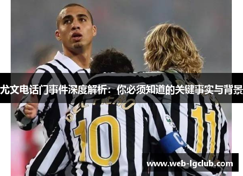 尤文电话门事件深度解析：你必须知道的关键事实与背景