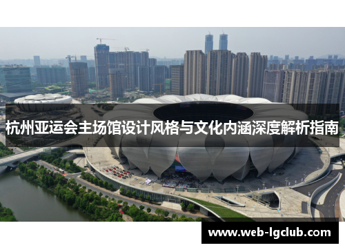 杭州亚运会主场馆设计风格与文化内涵深度解析指南