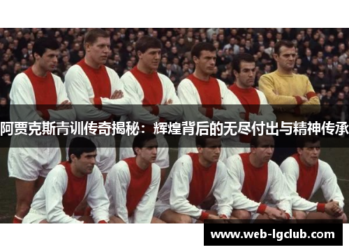 阿贾克斯青训传奇揭秘：辉煌背后的无尽付出与精神传承