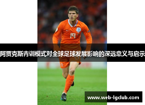 阿贾克斯青训模式对全球足球发展影响的深远意义与启示