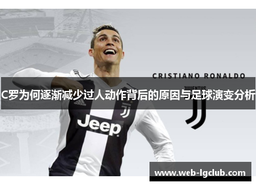C罗为何逐渐减少过人动作背后的原因与足球演变分析