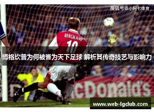 博格坎普为何被誉为天下足球 解析其传奇技艺与影响力