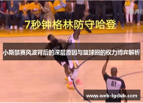 小斯禁赛风波背后的深层原因与篮球圈的权力博弈解析