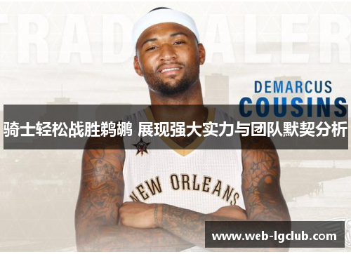 骑士轻松战胜鹈鹕 展现强大实力与团队默契分析