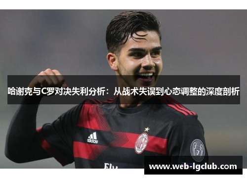 哈谢克与C罗对决失利分析：从战术失误到心态调整的深度剖析