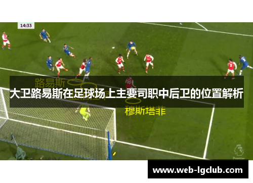 大卫路易斯在足球场上主要司职中后卫的位置解析