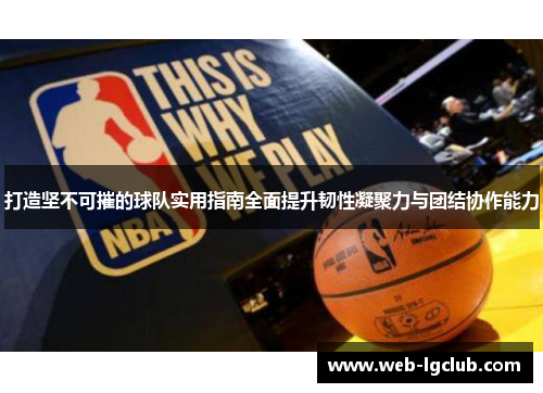 打造坚不可摧的球队实用指南全面提升韧性凝聚力与团结协作能力