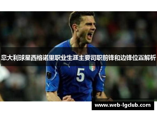 意大利球星西格诺里职业生涯主要司职前锋和边锋位置解析